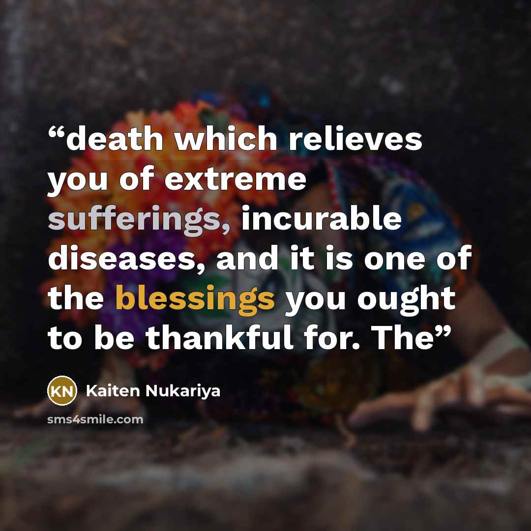 “death which relieves you of extreme sufferings, incurable diseases, and it is one of the blessings you ought to be thankful for. The” quote by Kaiten Nukariya