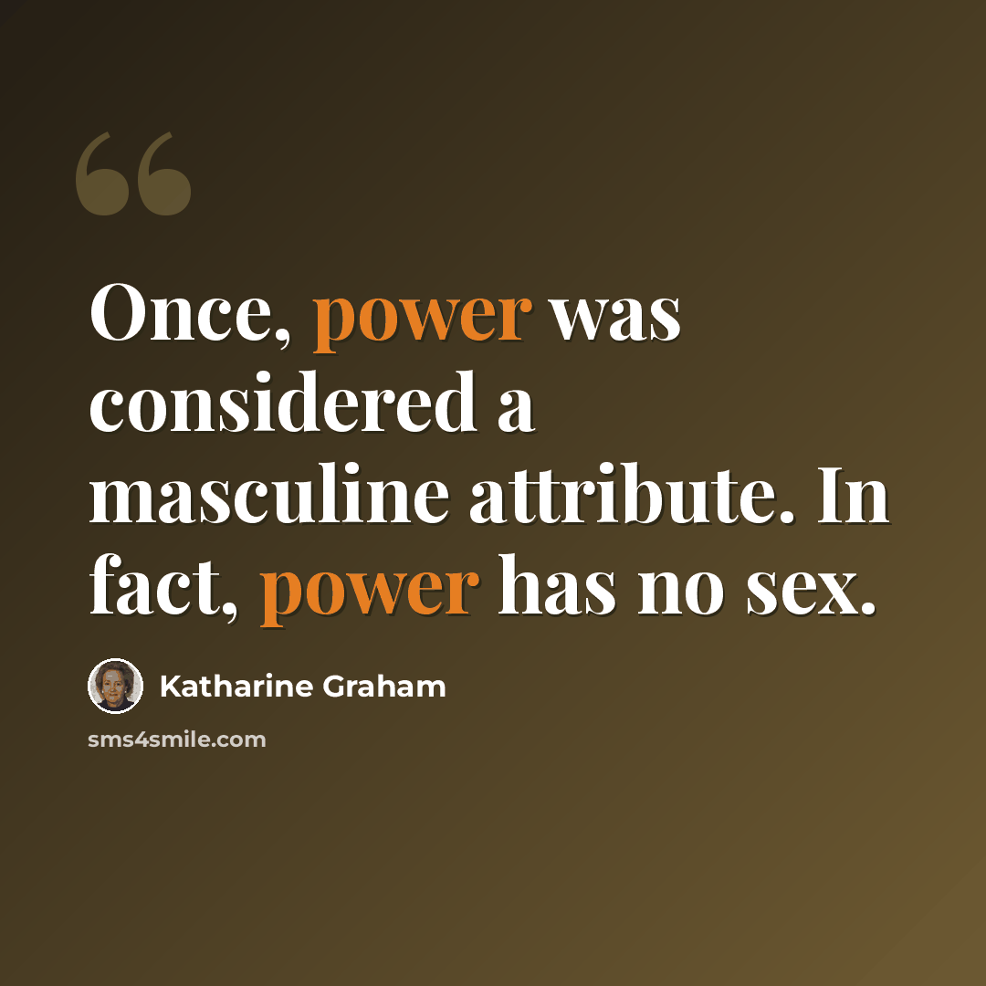 “Once, power was considered a masculine attribute. In fact, power has no sex.” quote by Katharine Graham