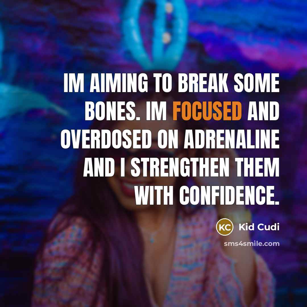 “Im aiming to break some bones. Im focused and overdosed on adrenaline and I strengthen them with confidence.” quote by Kid Cudi