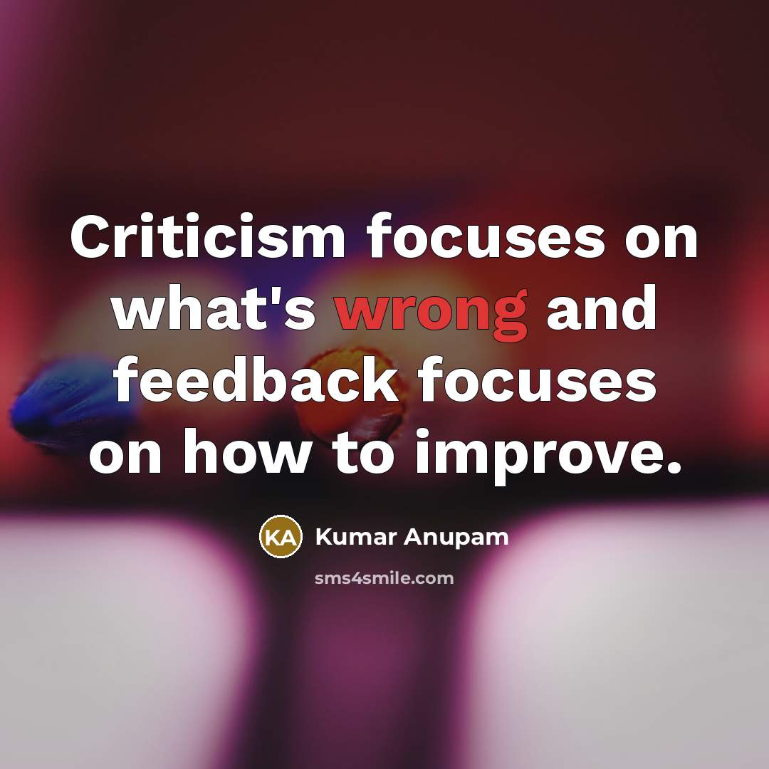 “Criticism focuses on what's wrong and feedback focuses on how to improve.” quote by Kumar Anupam