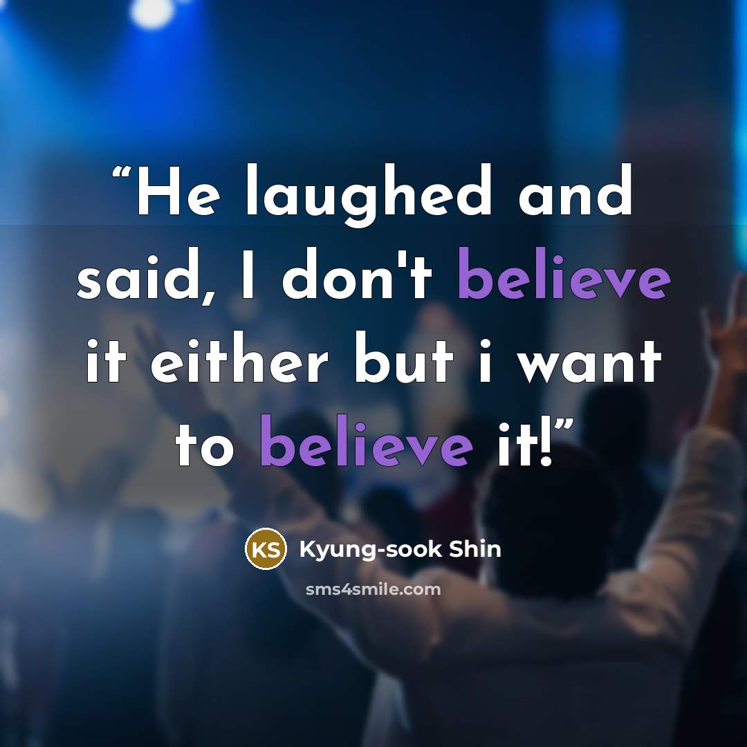 “He laughed and said, I don't believe it either but i want to believe it!” quote by Kyung-sook Shin