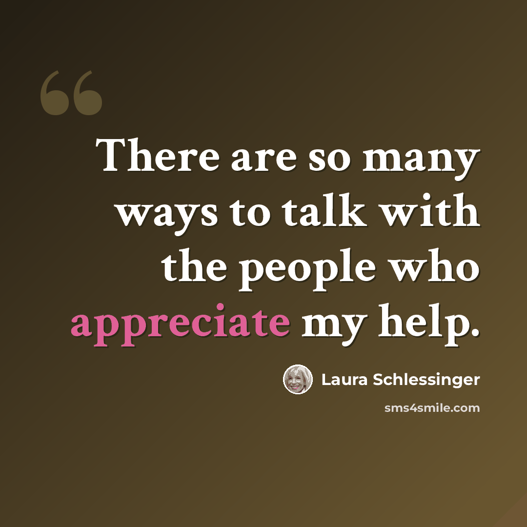 “There are so many ways to talk with the people who appreciate my help.” quote by Laura Schlessinger