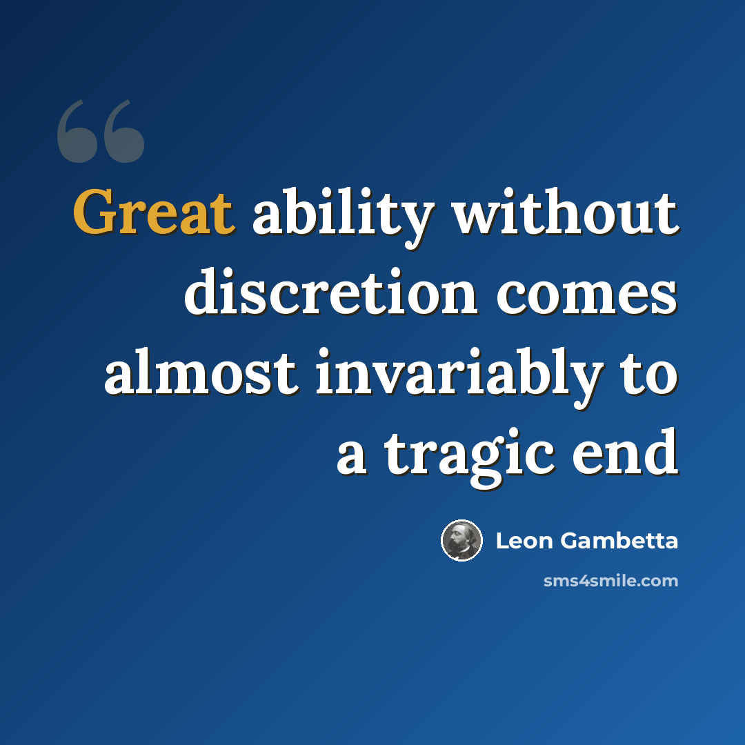 “Great ability without discretion comes almost invariably to a tragic end” quote by Leon Gambetta