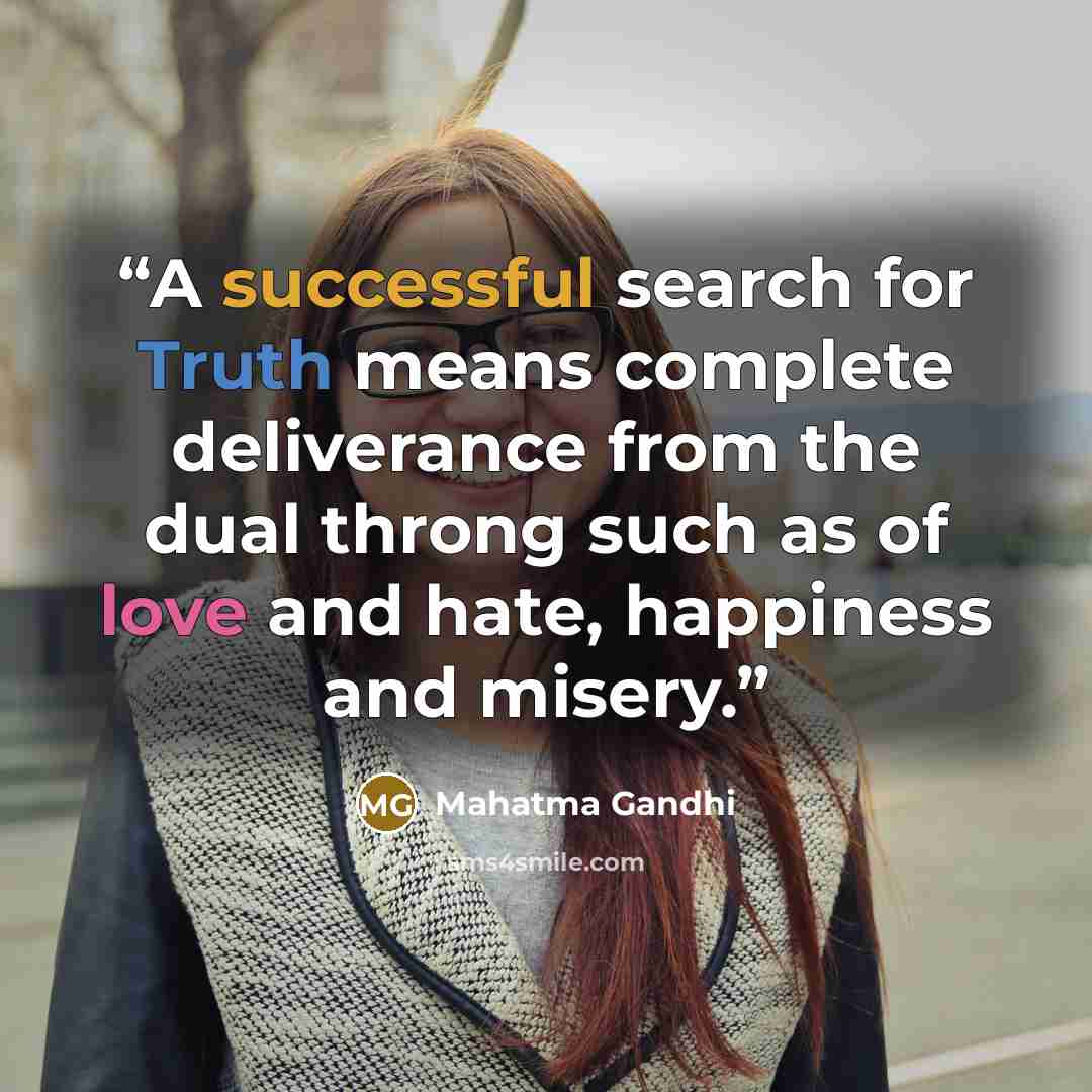 “A successful search for Truth means complete deliverance from the dual throng such as of love and hate, happiness and misery.” quote by Mahatma Gandhi