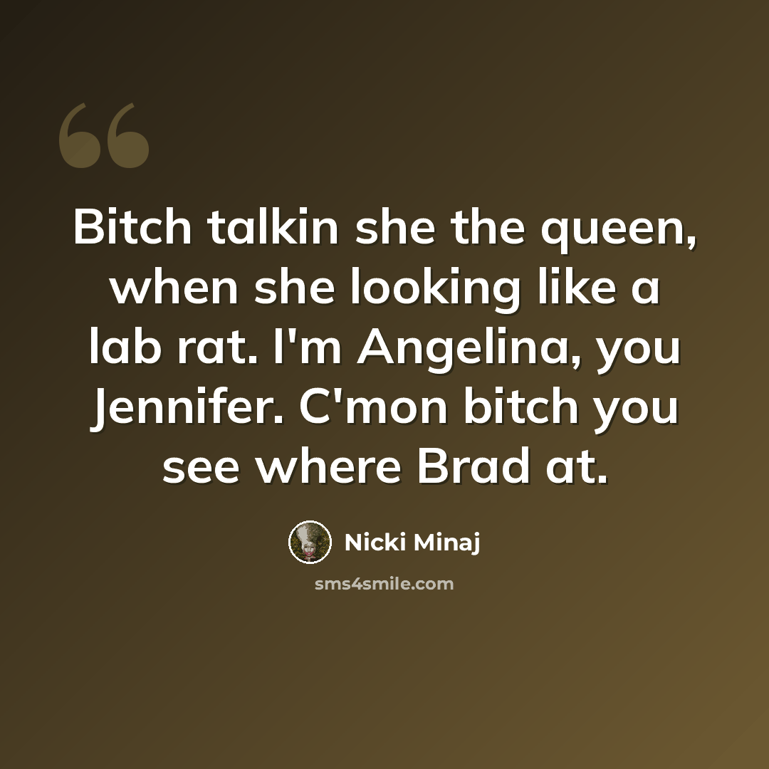 “Bitch talkin she the queen, when she looking like a lab rat. I'm Angelina, you Jennifer. C'mon bitch you see where Brad at.” quote by Nicki Minaj