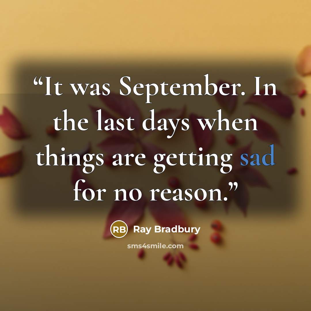 “It was September. In the last days when things are getting sad for no reason.” quote by Ray Bradbury