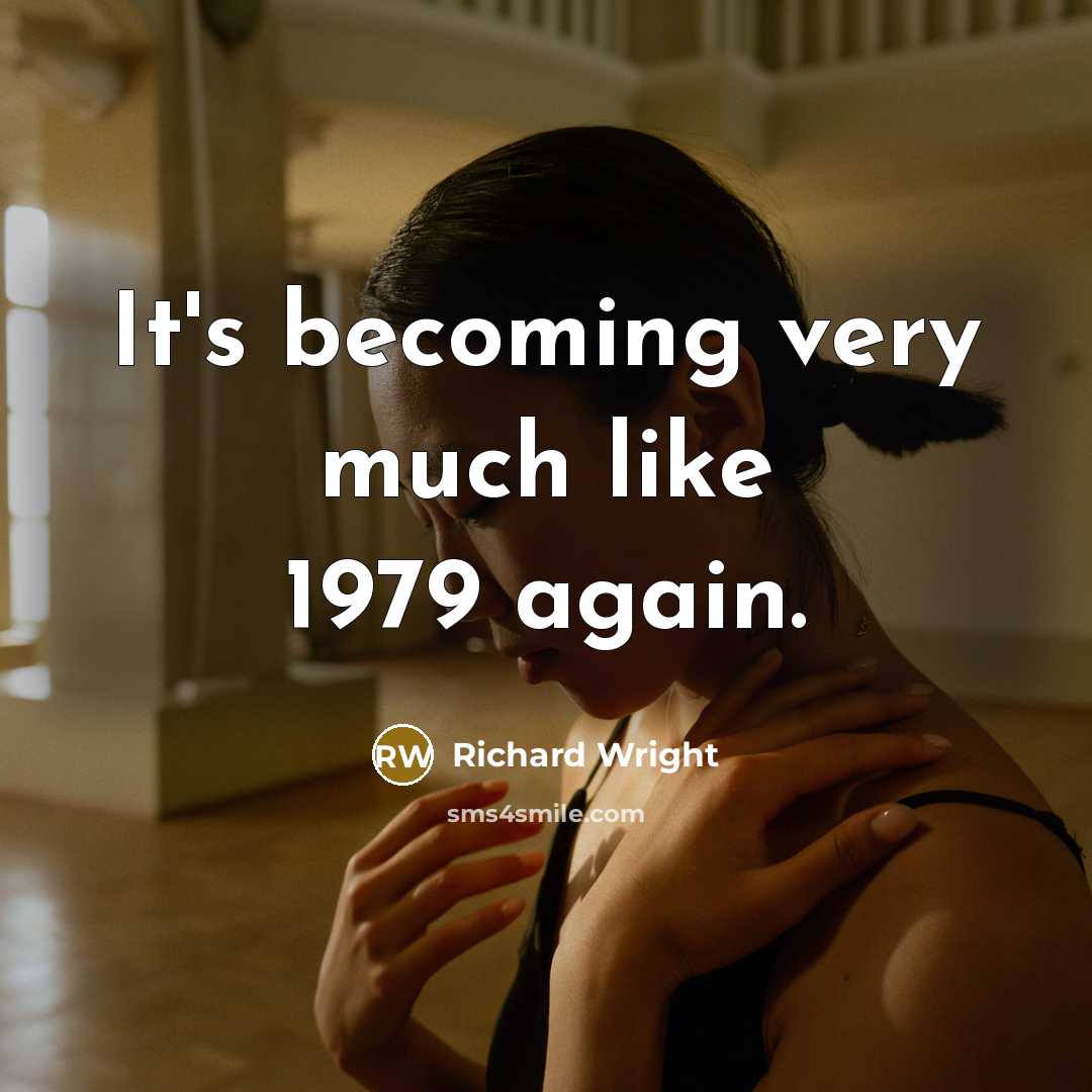 “It's becoming very much like 1979 again.” quote by Richard Wright