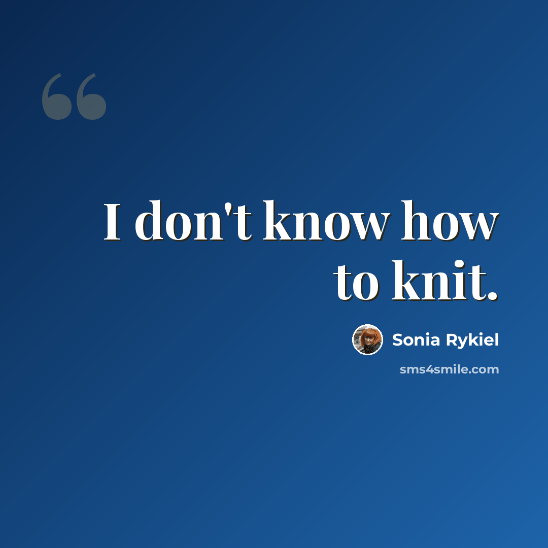 “I don't know how to knit.” quote by Sonia Rykiel