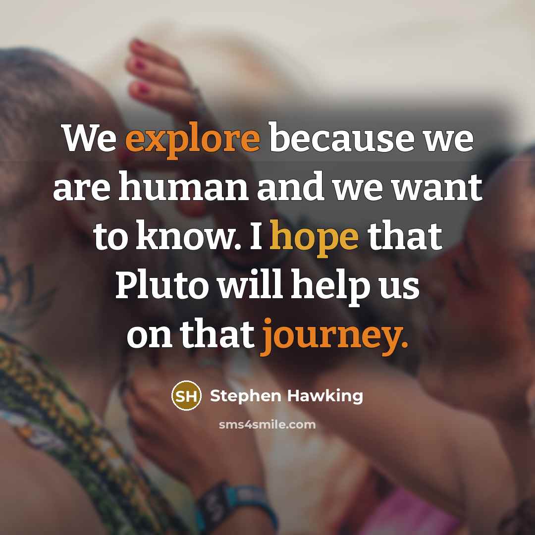 “We explore because we are human and we want to know. I hope that Pluto will help us on that journey.” quote by Stephen Hawking