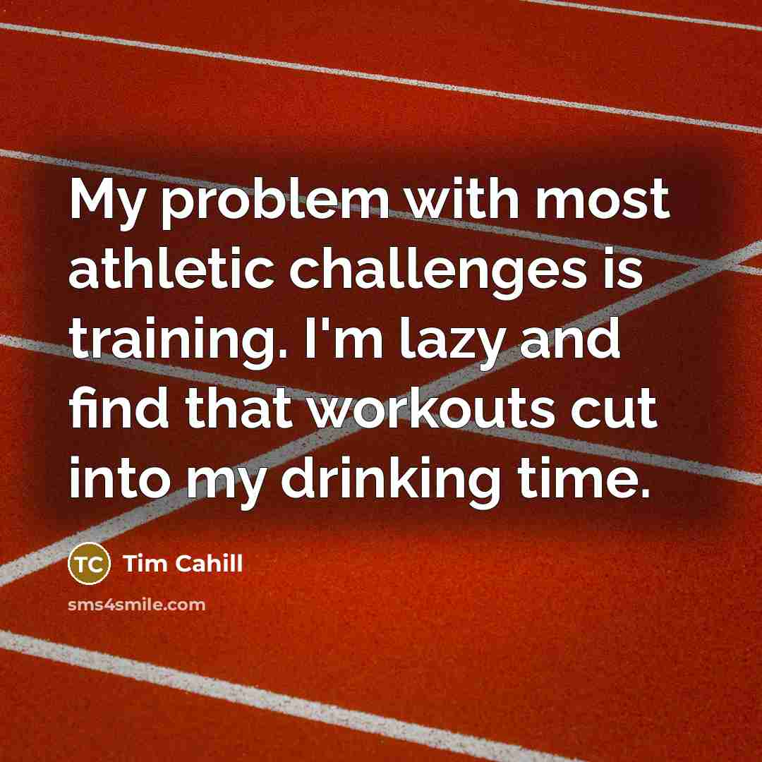 “My problem with most athletic challenges is training. I'm lazy and find that workouts cut into my drinking time.” quote by Tim Cahill