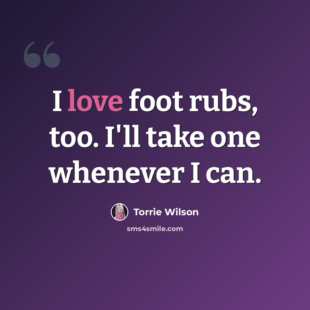 “I love foot rubs, too. I'll take one whenever I can.” quote by Torrie Wilson