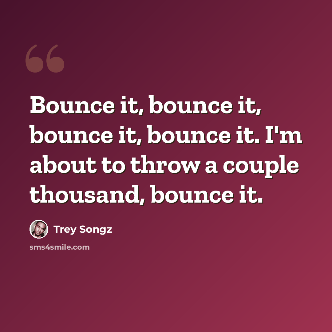 “Bounce it, bounce it, bounce it, bounce it. I'm about to throw a couple thousand, bounce it.” quote by Trey Songz