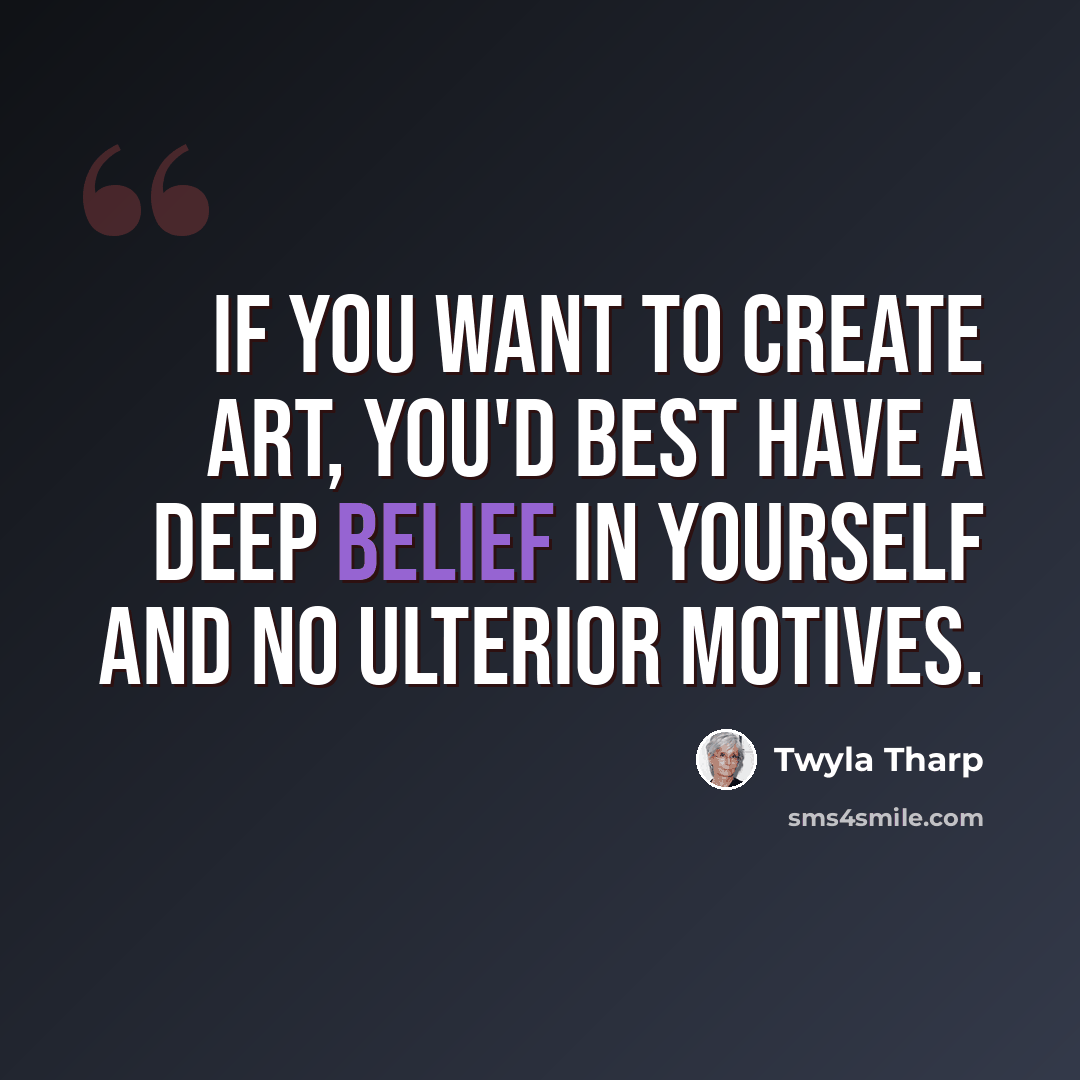 “if you want to create art, you'd best have a deep belief in yourself and no ulterior motives.” quote by Twyla Tharp