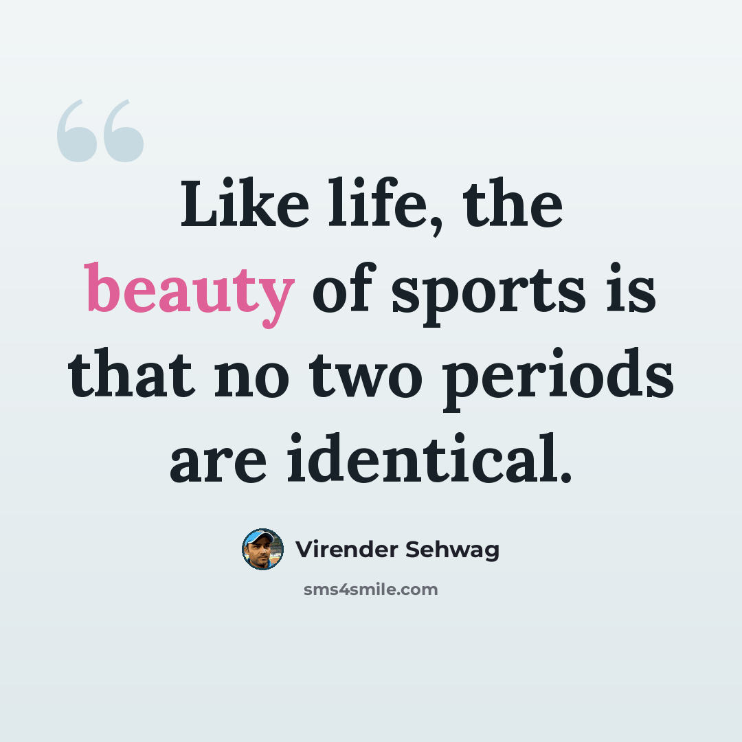 “Like life, the beauty of sports is that no two periods are identical.” quote by Virender Sehwag