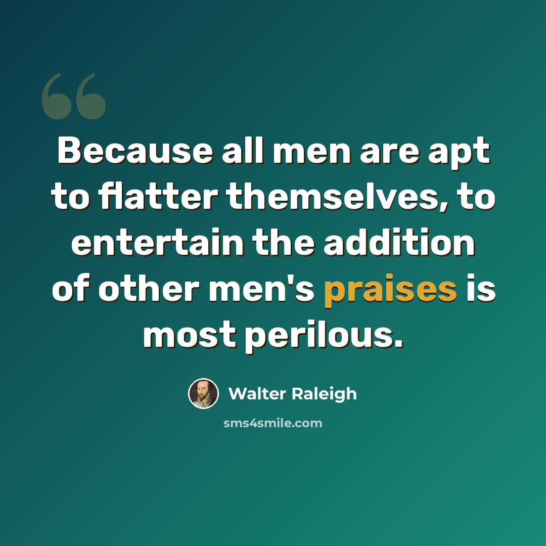 “Because all men are apt to flatter themselves, to entertain the addition of other men's praises is most perilous.” quote by Walter Raleigh