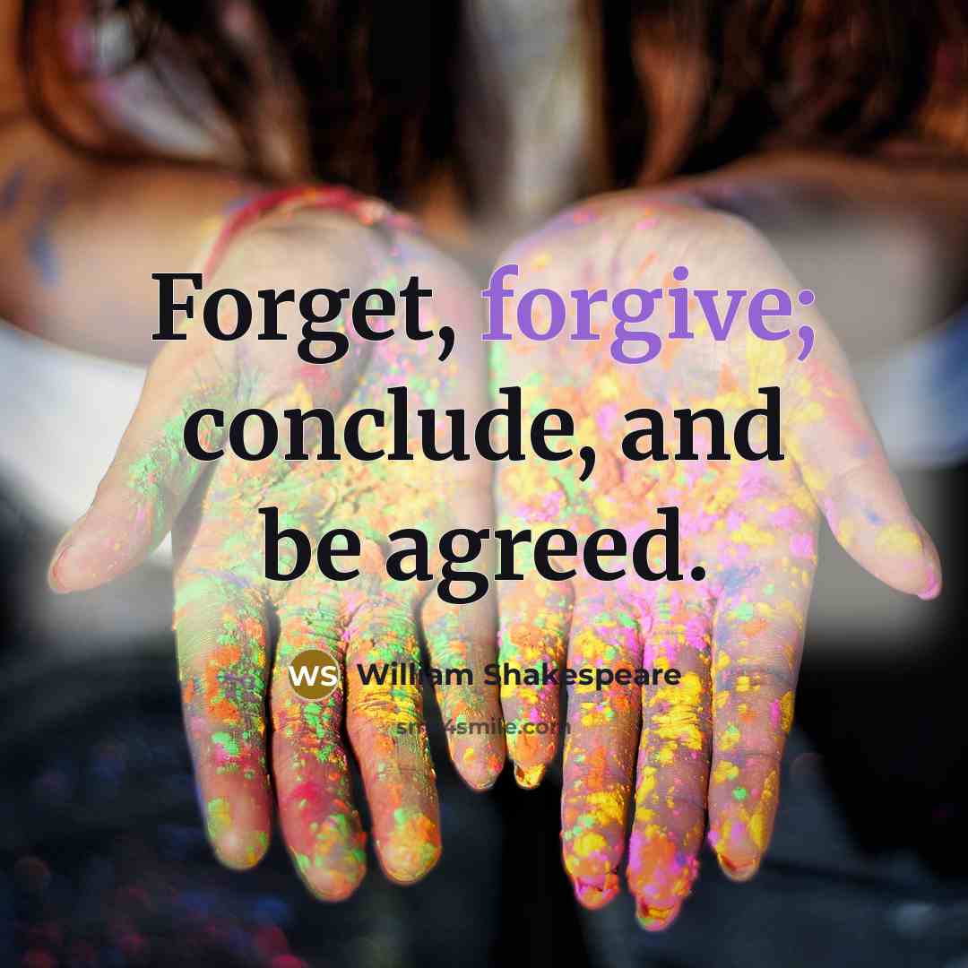 “Forget, forgive; conclude, and be agreed.” quote by William Shakespeare