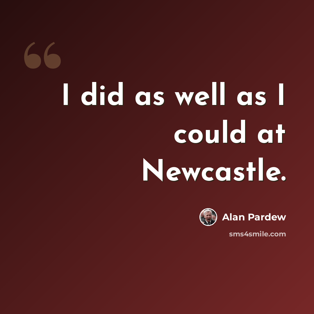 “I did as well as I could at Newcastle.” quote by Alan Pardew