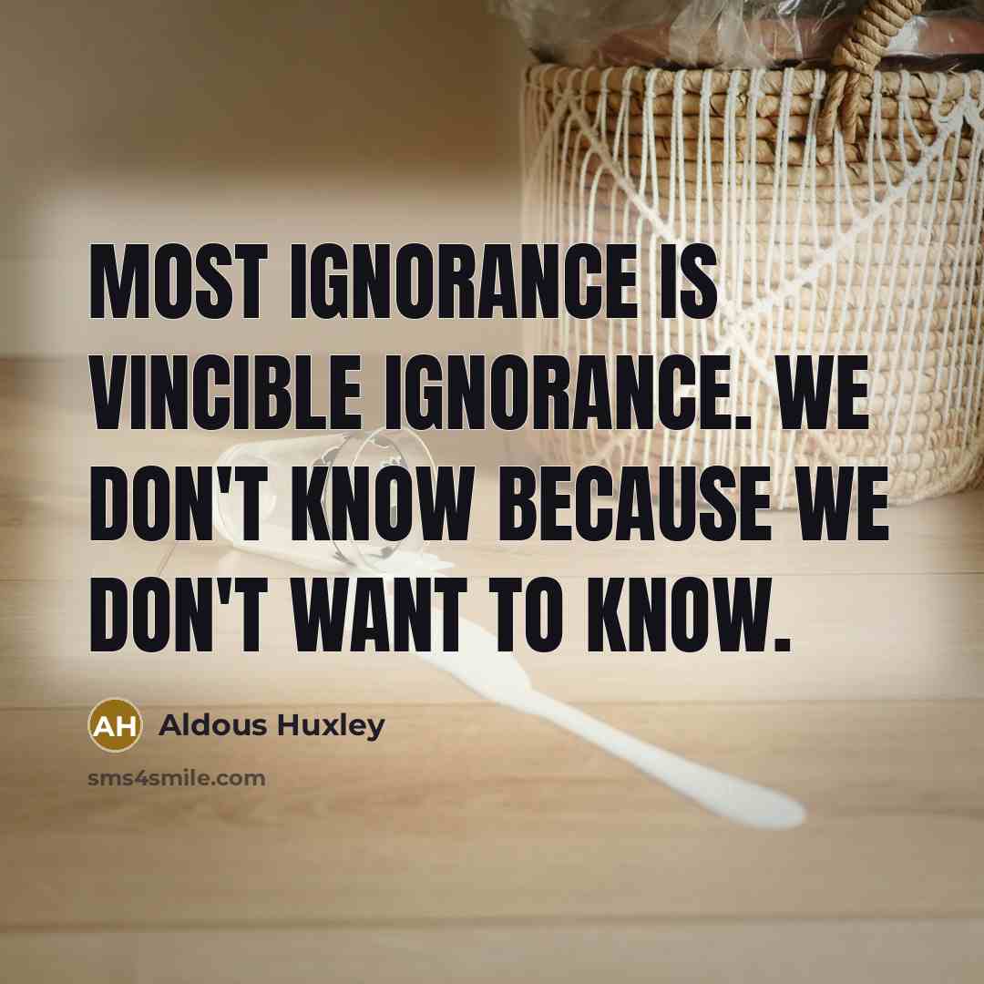 “Most ignorance is vincible ignorance. We don't know because we don't want to know.” quote by Aldous Huxley