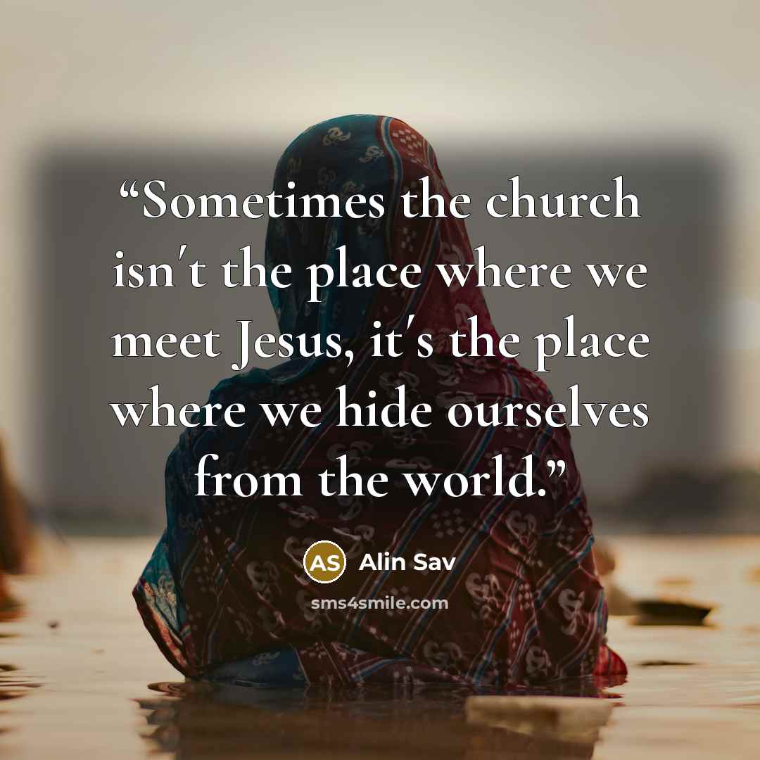 “Sometimes the church isn´t the place where we meet Jesus, it´s the place where we hide ourselves from the world.” quote by Alin Sav