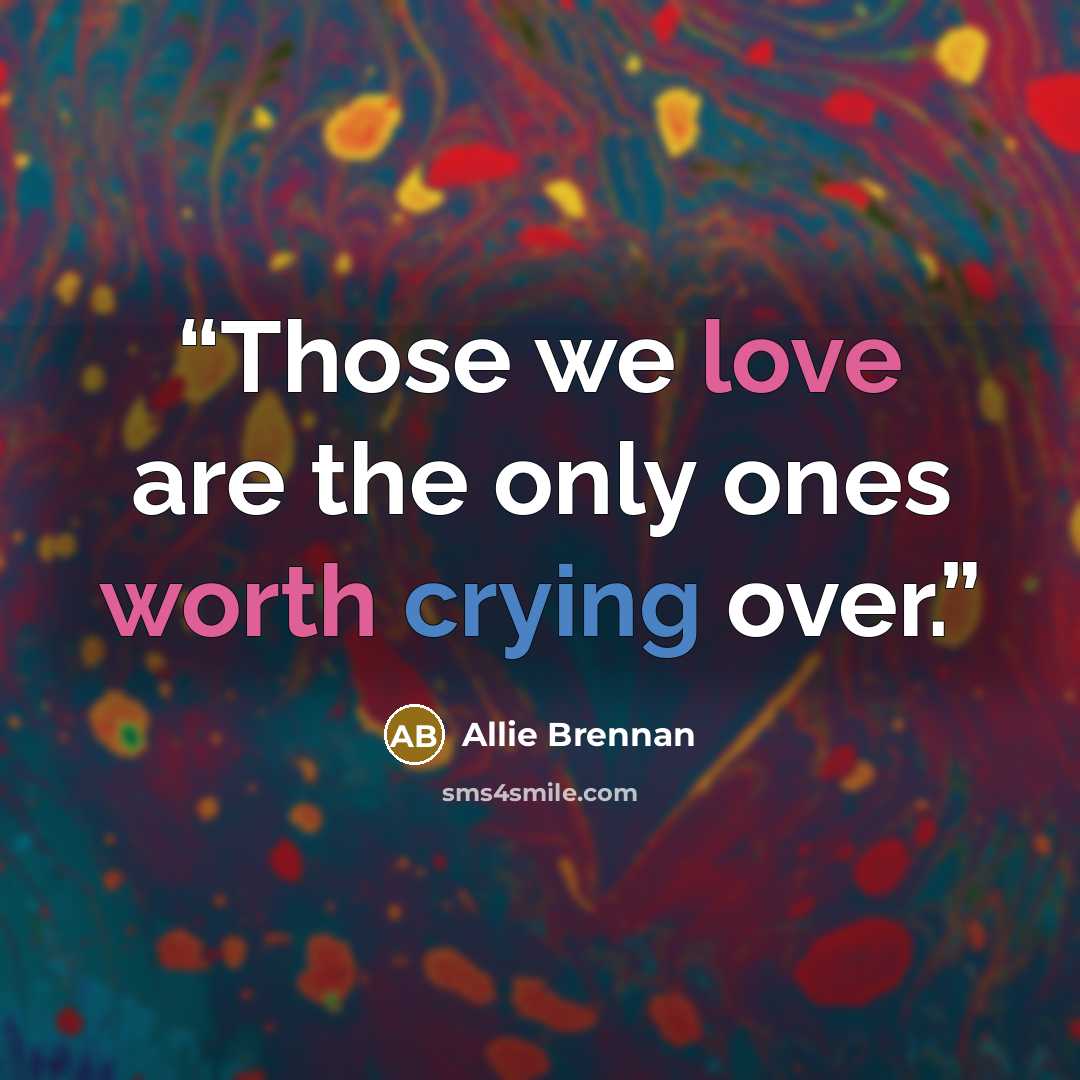 “Those we love are the only ones worth crying over.” quote by Allie Brennan