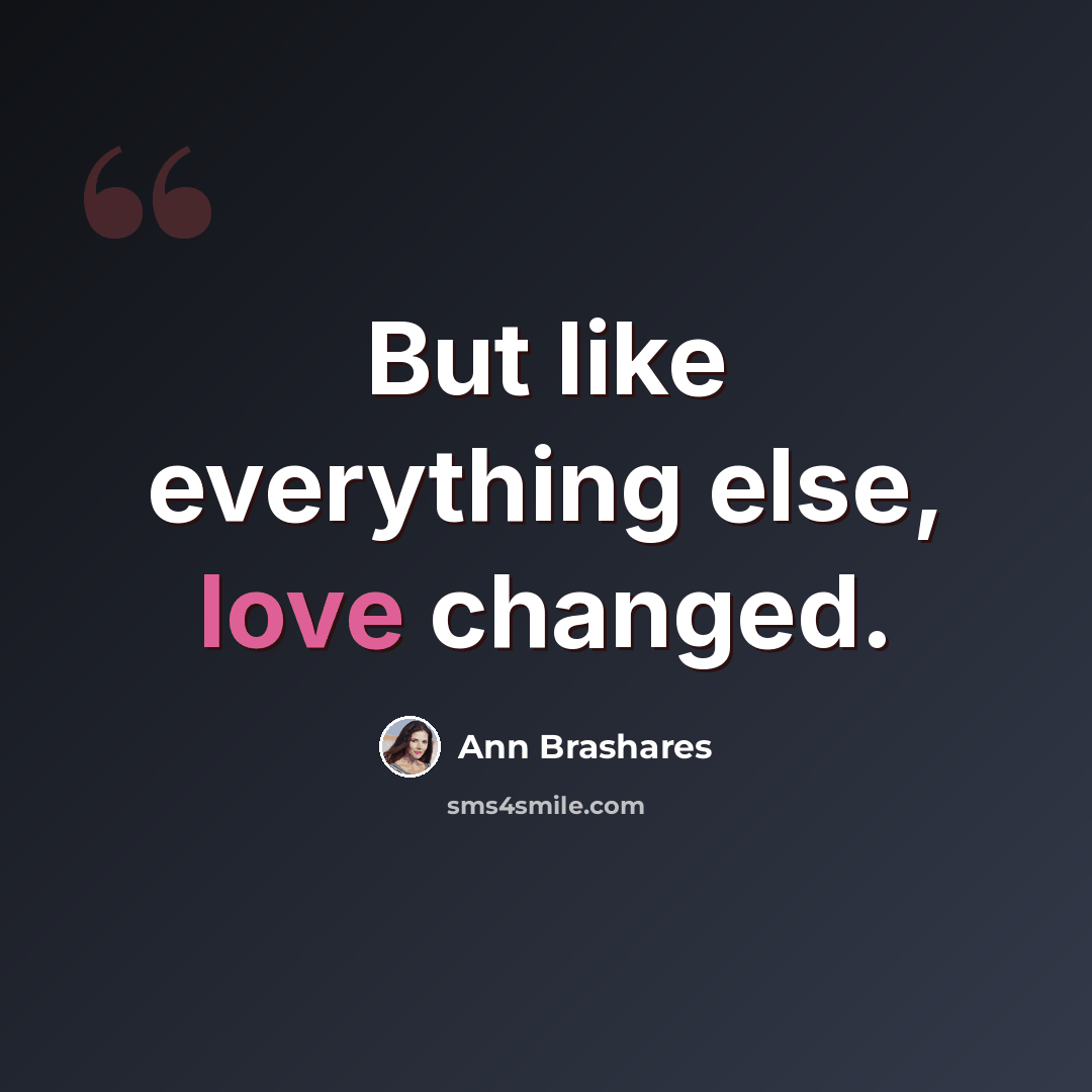 “But like everything else, love changed.” quote by Ann Brashares