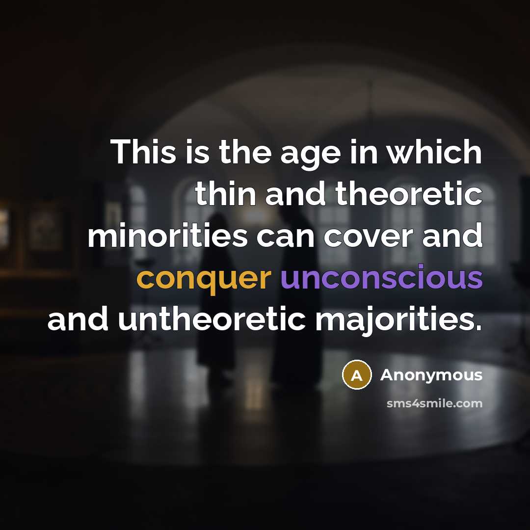 “This is the age in which thin and theoretic minorities can cover and conquer unconscious and untheoretic majorities.” quote by Anonymous