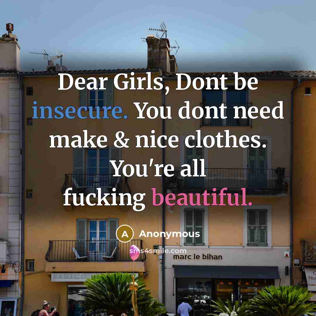 “Dear Girls, Dont be insecure. You dont need make & nice clothes. You're all fucking beautiful.” quote by Anonymous