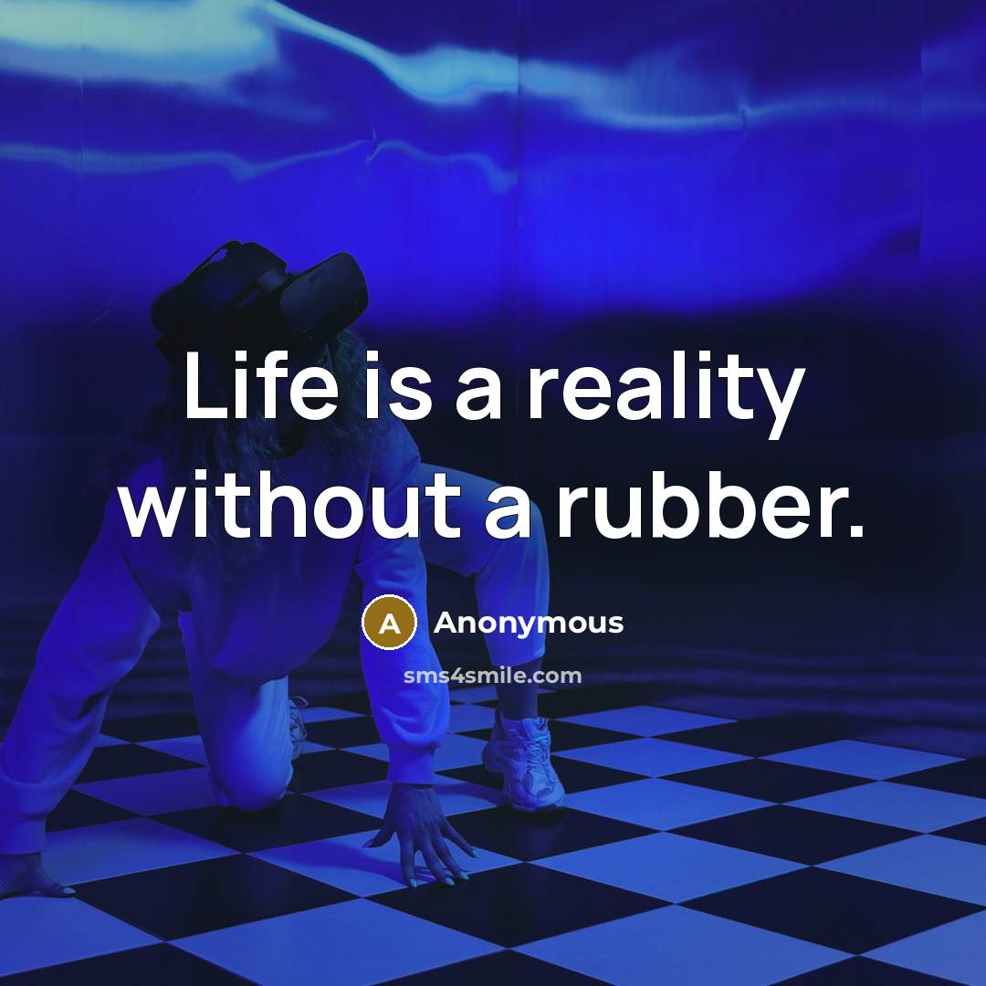 “Life is a reality without a rubber.” quote by Anonymous