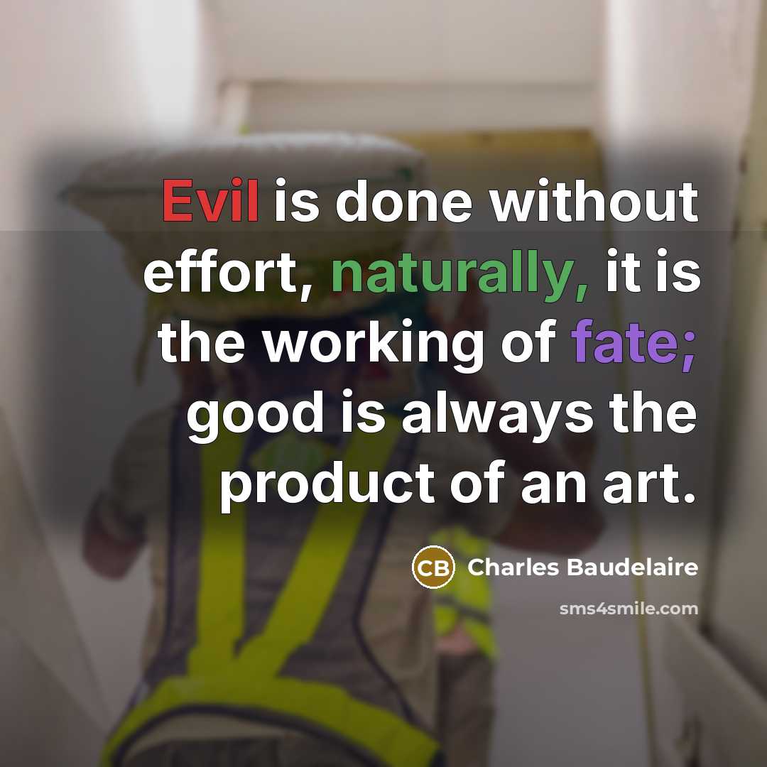 “Evil is done without effort, naturally, it is the working of fate; good is always the product of an art.” quote by Charles Baudelaire