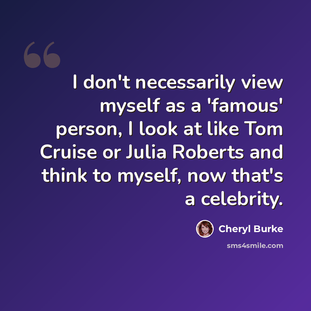 “I don't necessarily view myself as a 'famous' person, I look at like Tom Cruise or Julia Roberts and think to myself, now that's a celebrity.” quote by Cheryl Burke