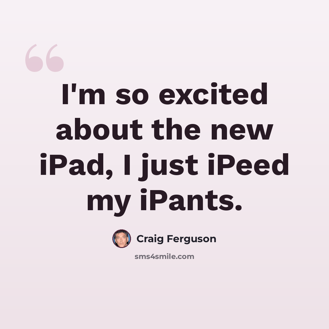 “I'm so excited about the new iPad, I just iPeed my iPants.” quote by Craig Ferguson