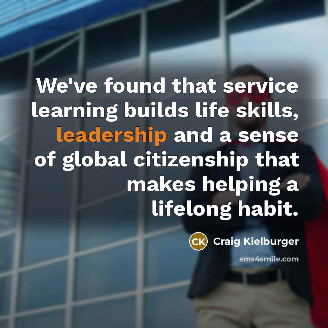 “We've found that service learning builds life skills, leadership and a sense of global citizenship that makes helping a lifelong habit.” quote by Craig Kielburger