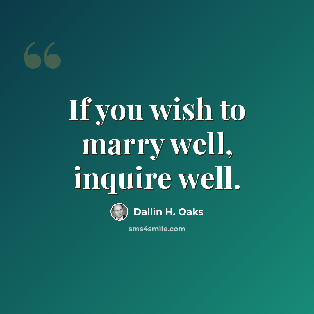 “If you wish to marry well, inquire well.” quote by Dallin H. Oaks