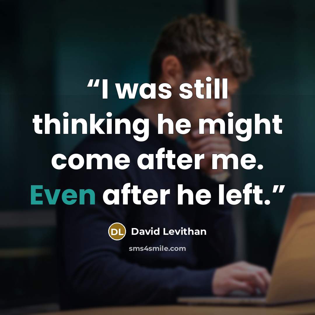 “I was still thinking he might come after me. Even after he left.” quote by David Levithan