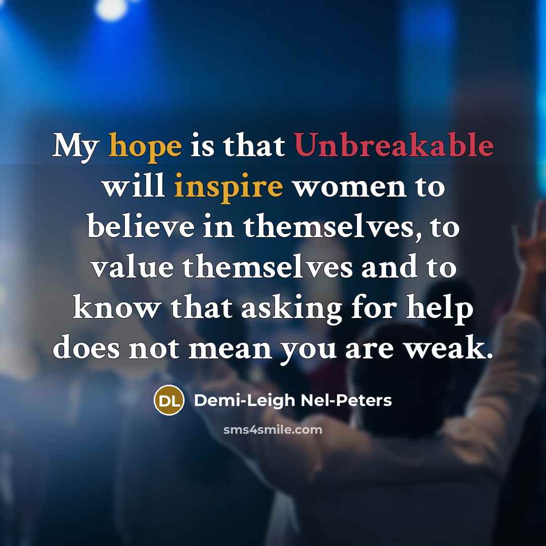 “My hope is that Unbreakable will inspire women to believe in themselves, to value themselves and to know that asking for help does not mean you are weak.” quote by Demi-Leigh Nel-Peters