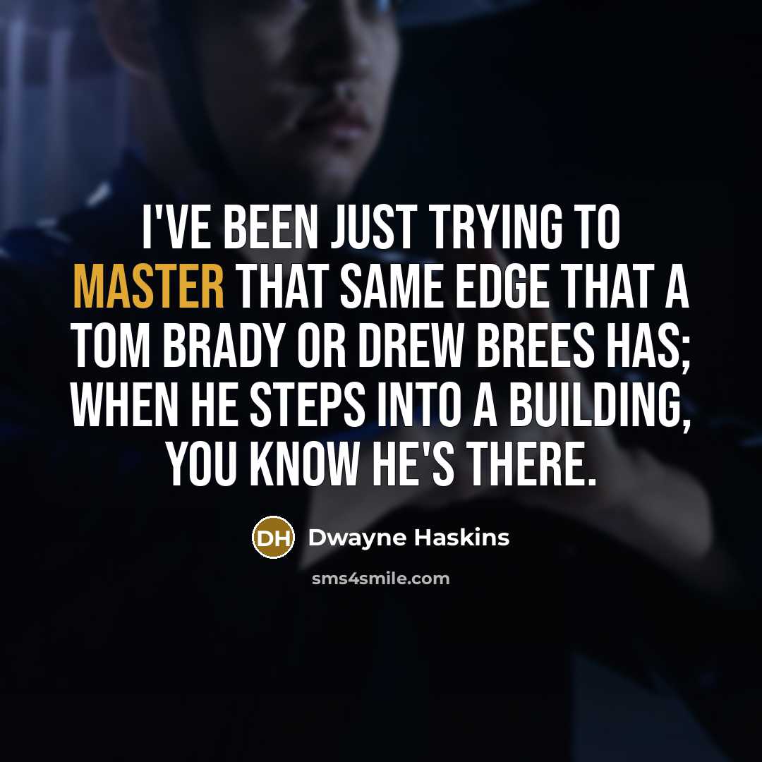 “I've been just trying to master that same edge that a Tom Brady or Drew Brees has; when he steps into a building, you know he's there.” quote by Dwayne Haskins
