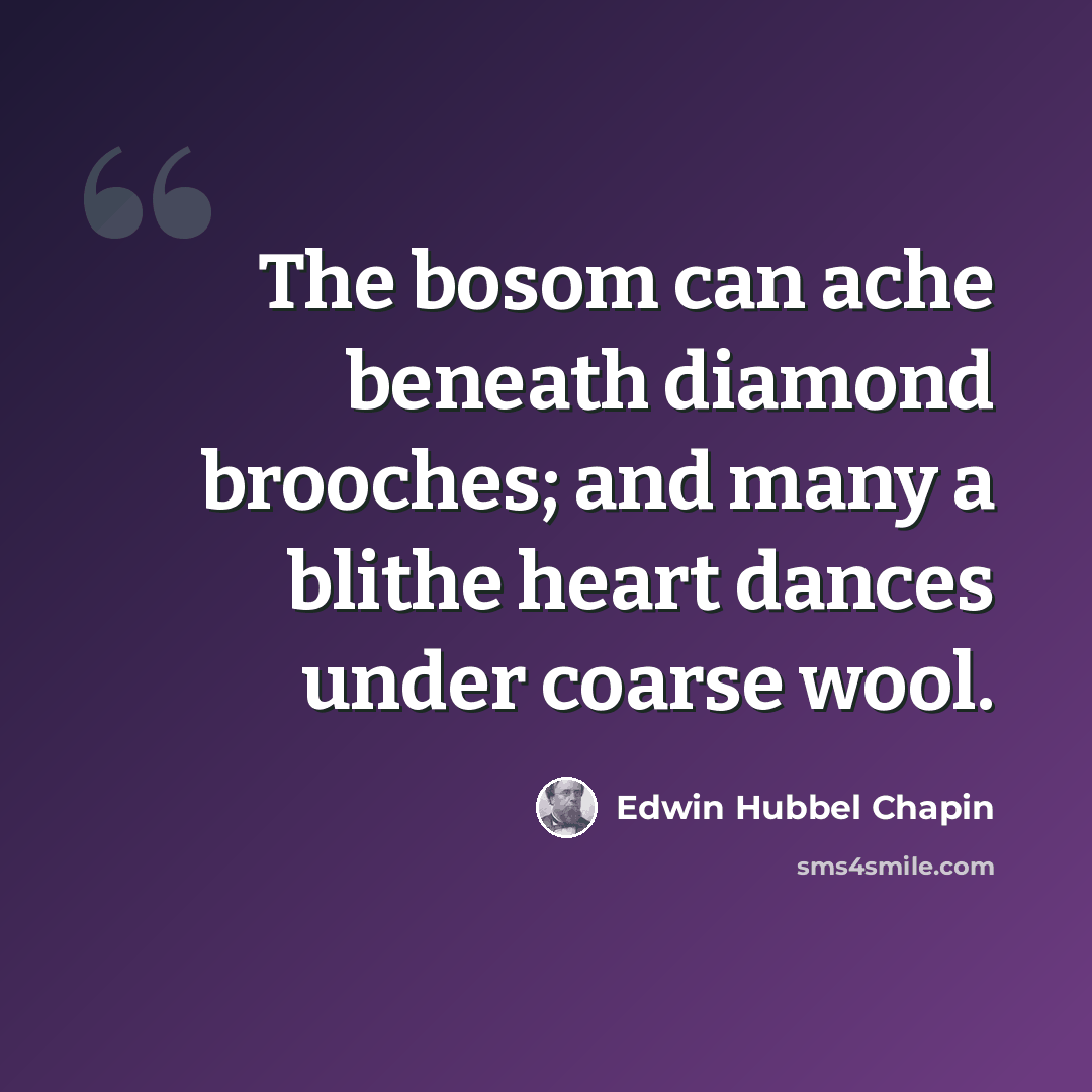 “The bosom can ache beneath diamond brooches; and many a blithe heart dances under coarse wool.” quote by Edwin Hubbel Chapin