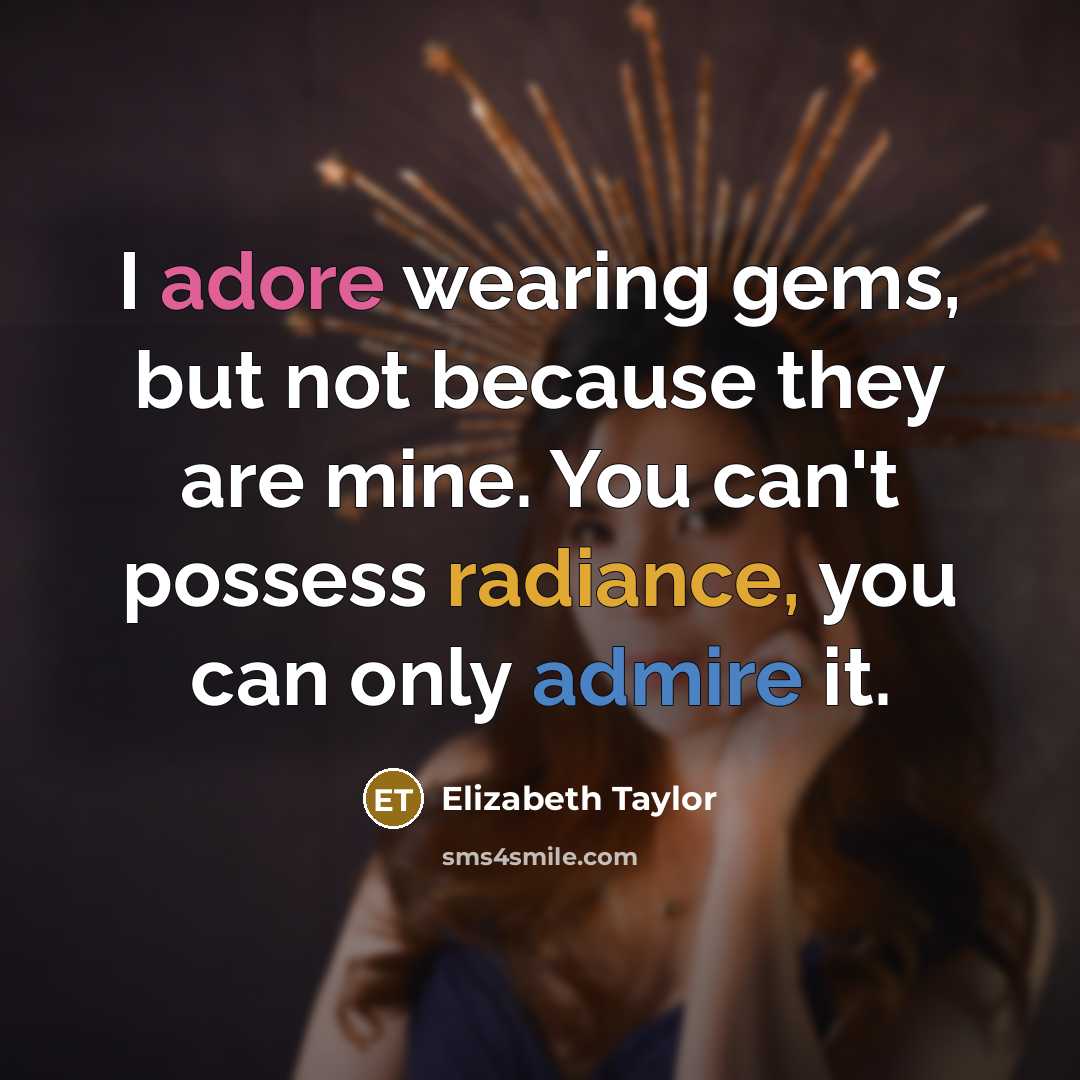“I adore wearing gems, but not because they are mine. You can't possess radiance, you can only admire it.” quote by Elizabeth Taylor