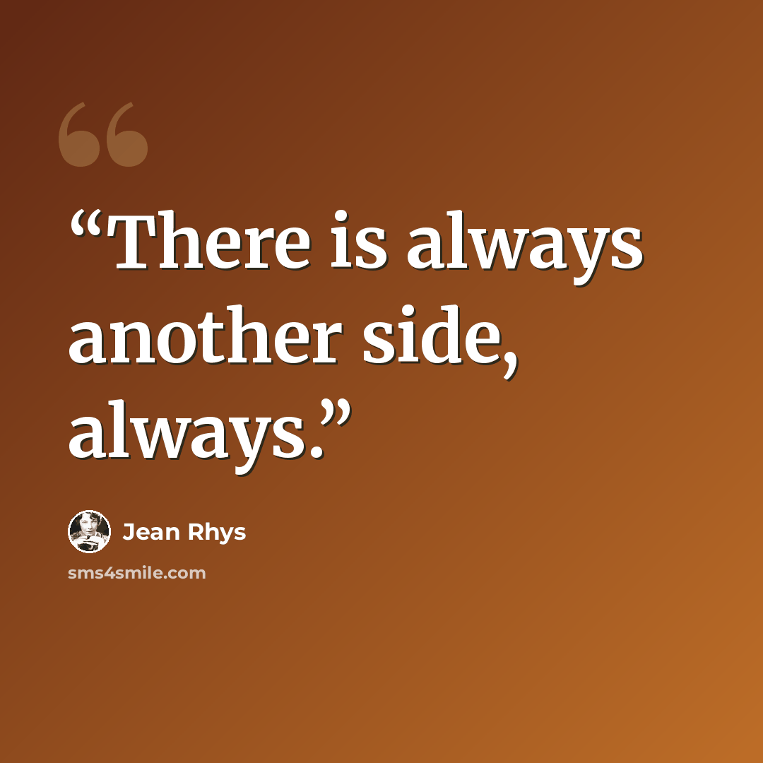“There is always another side, always.” quote by Jean Rhys