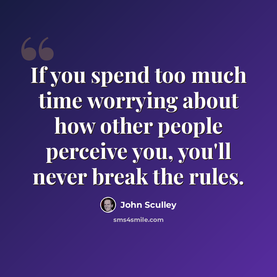 “If you spend too much time worrying about how other people perceive you, you'll never break the rules.” quote by John Sculley