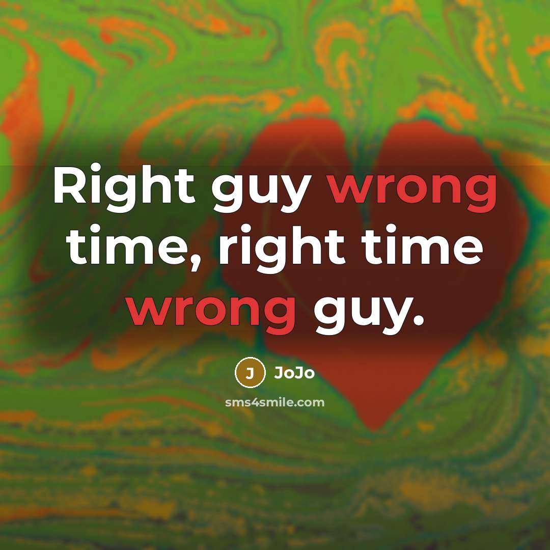 “Right guy wrong time, right time wrong guy.” quote by Jojo