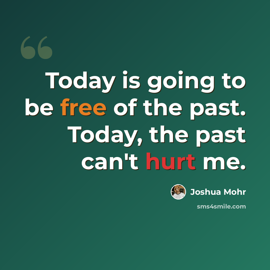 “Today is going to be free of the past. Today, the past can't hurt me.” quote by Joshua Mohr