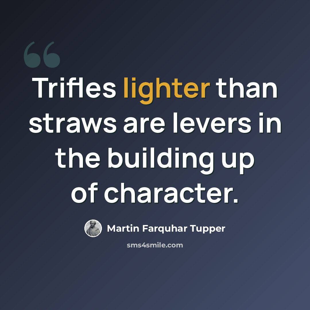 “Trifles lighter than straws are levers in the building up of character.” quote by Martin Farquhar Tupper
