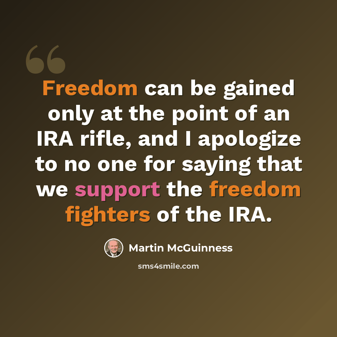 “Freedom can be gained only at the point of an IRA rifle, and I apologize to no one for saying that we support the freedom fighters of the IRA.” quote by Martin McGuinness