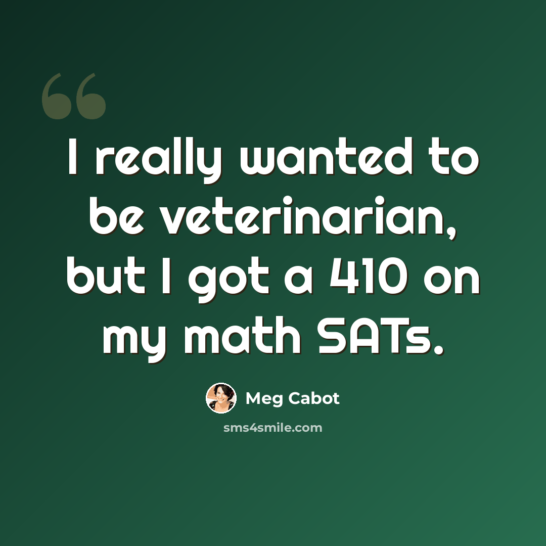 “I really wanted to be veterinarian, but I got a 410 on my math SATs.” quote by Meg Cabot
