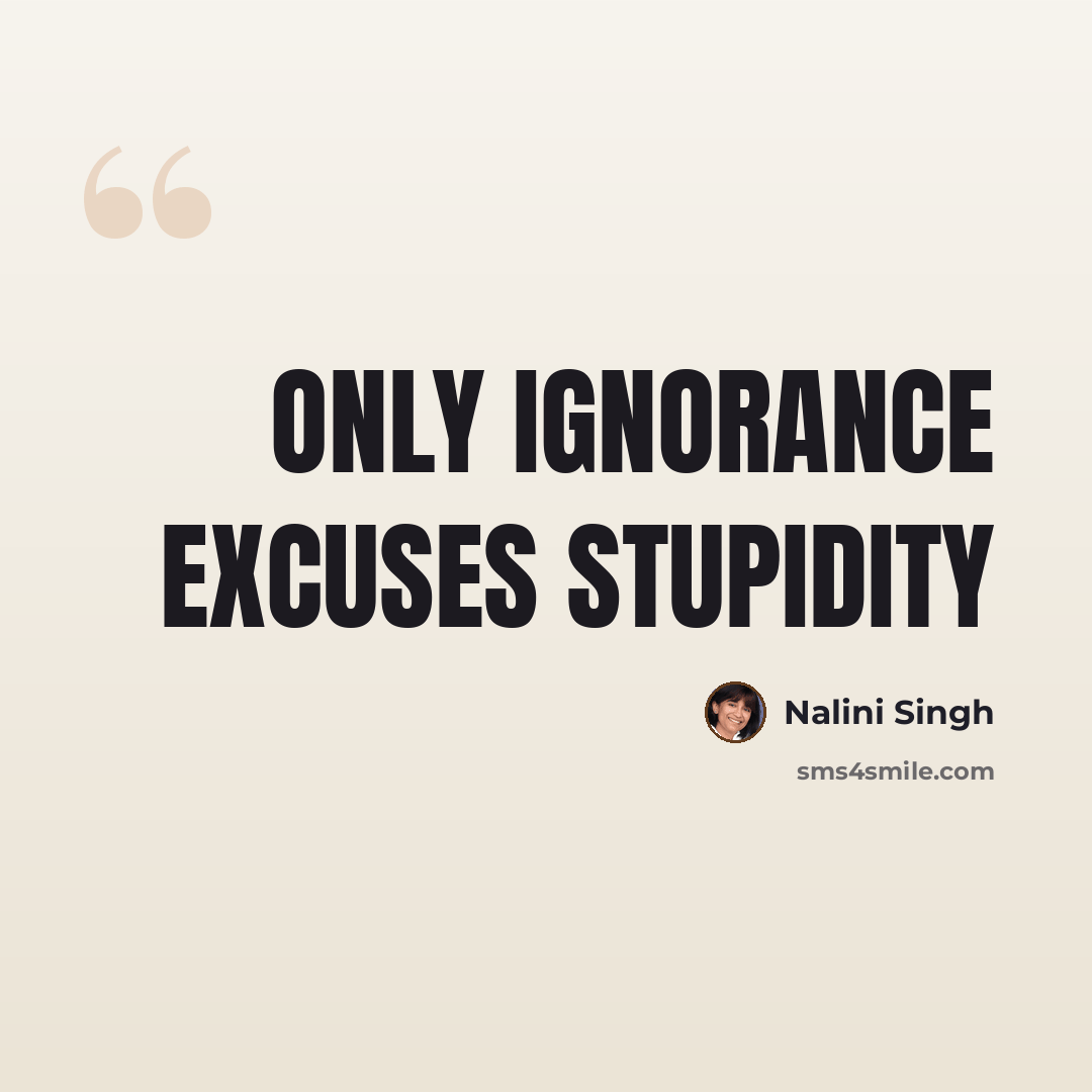 “Only ignorance excuses stupidity” quote by Nalini Singh
