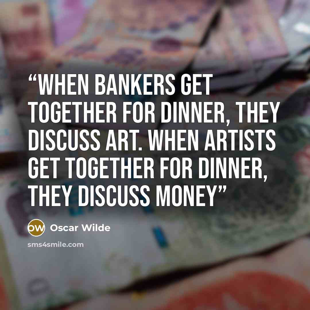 “When bankers get together for dinner, they discuss Art. When artists get together for dinner, they discuss Money” quote by Oscar Wilde