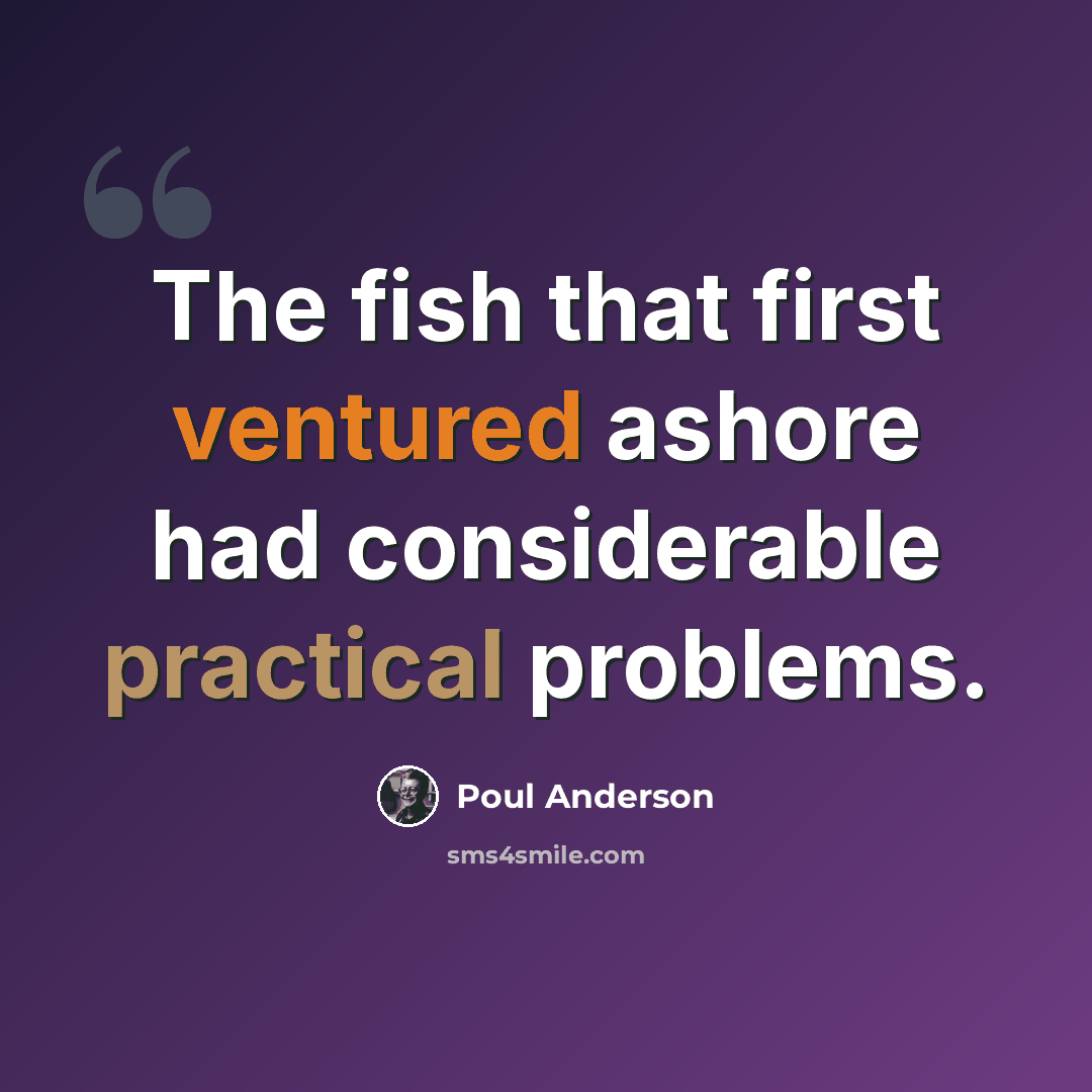 “The fish that first ventured ashore had considerable practical problems.” quote by Poul Anderson