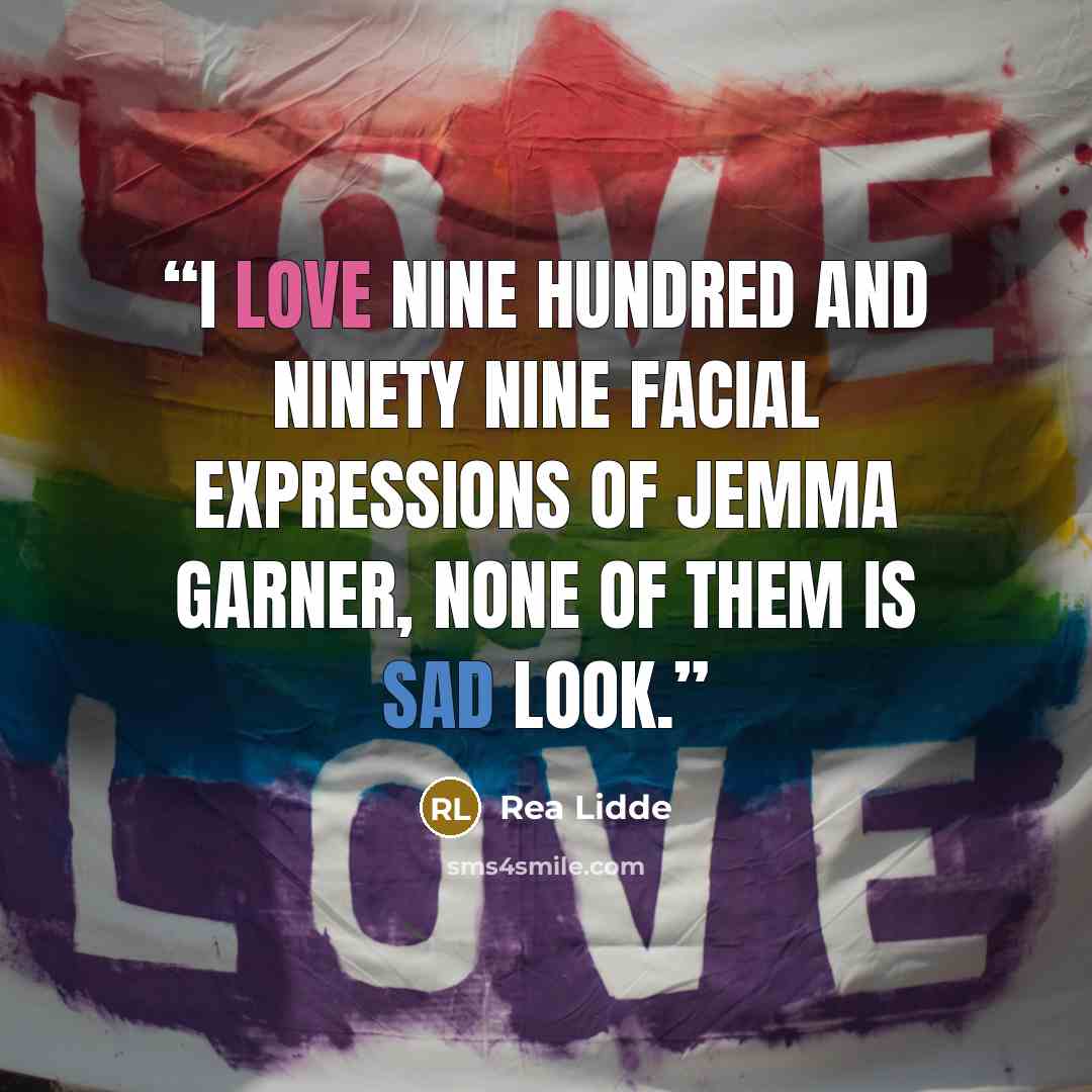 “I love nine hundred and ninety nine facial expressions of Jemma Garner, none of them is sad look.” quote by Rea Lidde