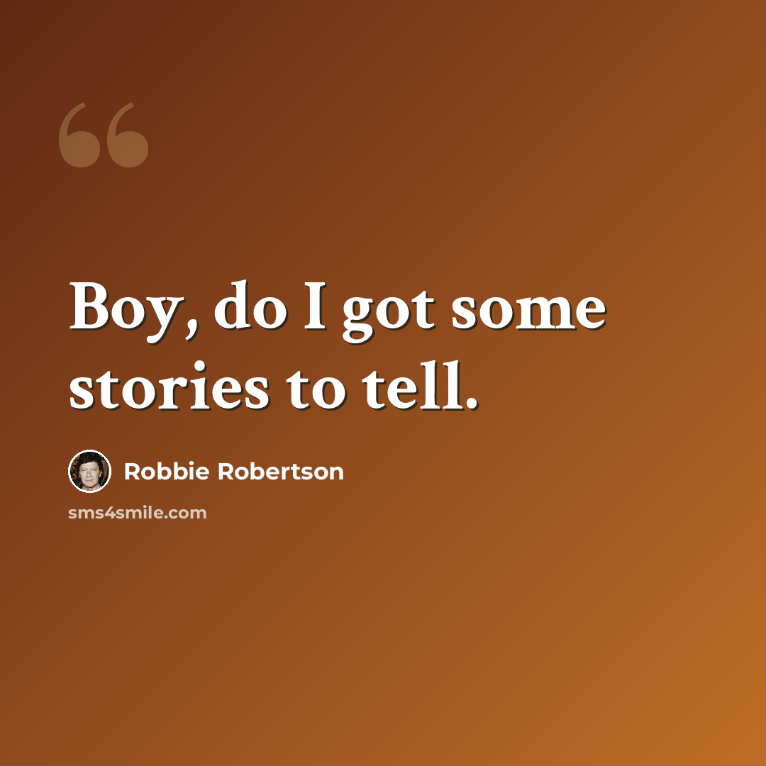 “Boy, do I got some stories to tell.” quote by Robbie Robertson